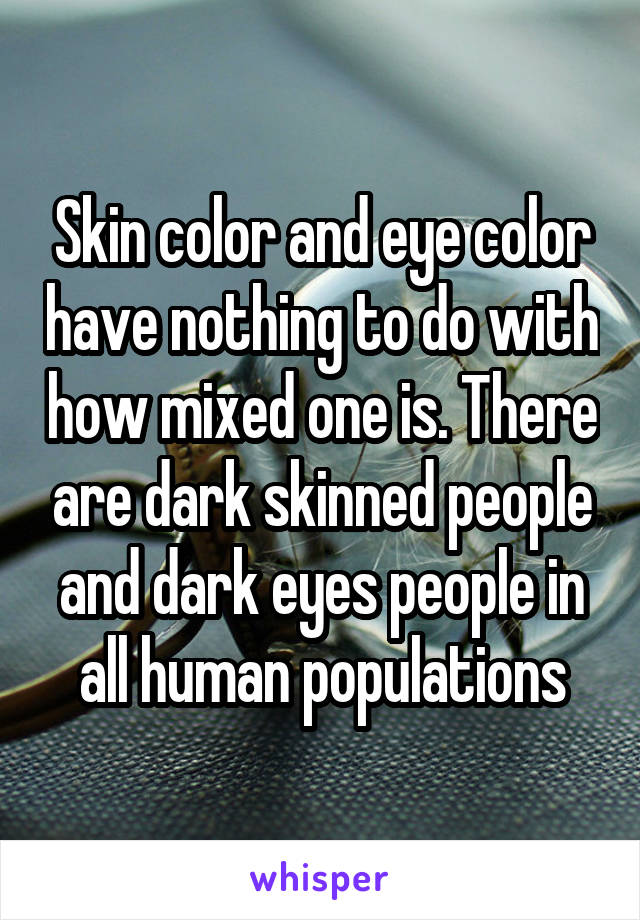 Skin color and eye color have nothing to do with how mixed one is. There are dark skinned people and dark eyes people in all human populations