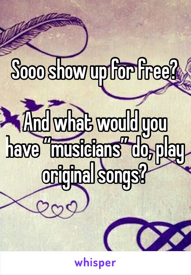 Sooo show up for free?

And what would you have “musicians” do, play original songs?
