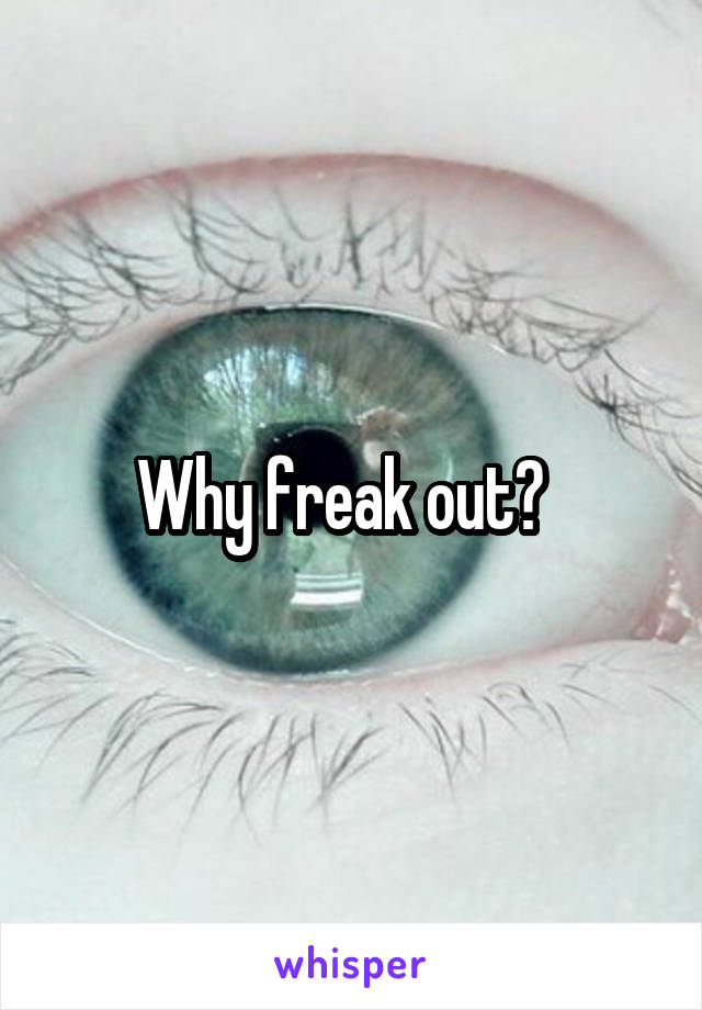 Why freak out?  