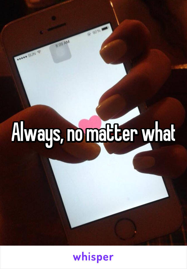 Always, no matter what