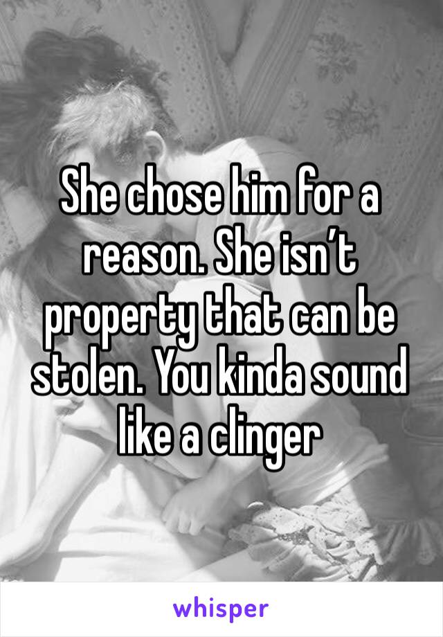 She chose him for a reason. She isn’t property that can be stolen. You kinda sound like a clinger 