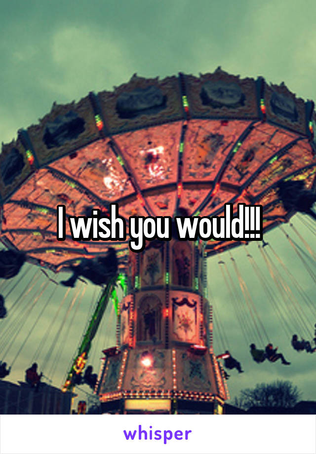 I wish you would!!!
