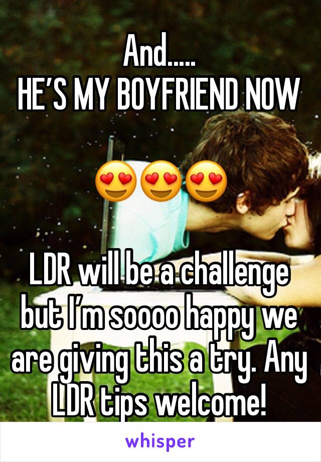 And..... 
HE’S MY BOYFRIEND NOW 

😍😍😍

LDR will be a challenge but I’m soooo happy we are giving this a try. Any LDR tips welcome! 