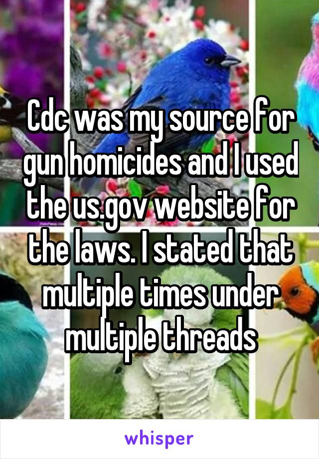 Cdc was my source for gun homicides and I used the us.gov website for the laws. I stated that multiple times under multiple threads