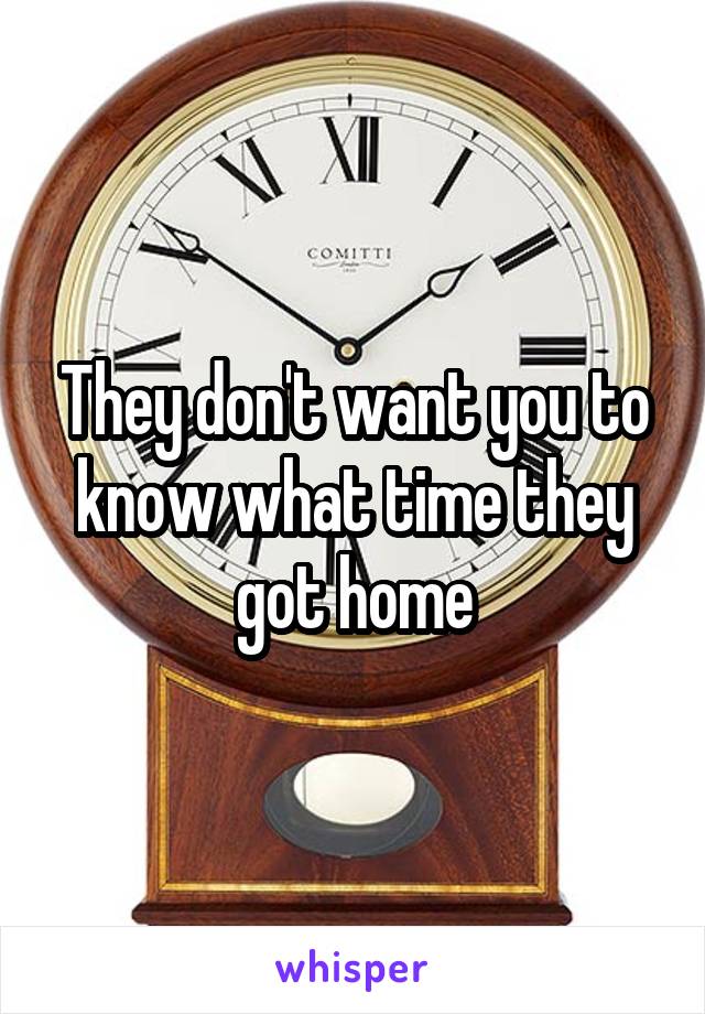 They don't want you to know what time they got home