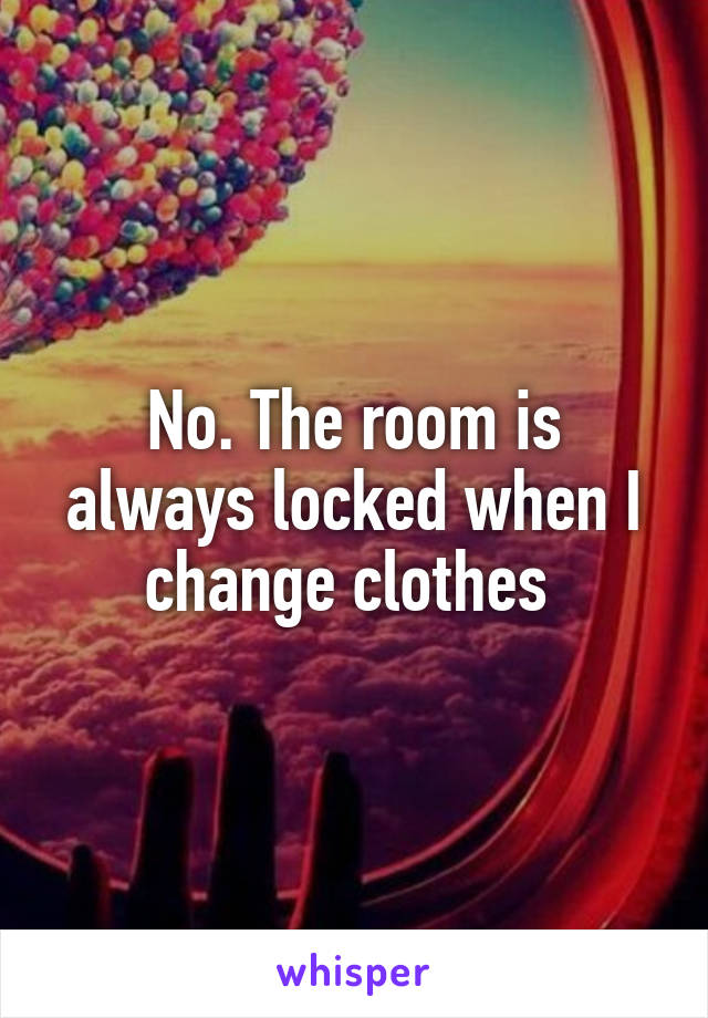 No. The room is always locked when I change clothes 