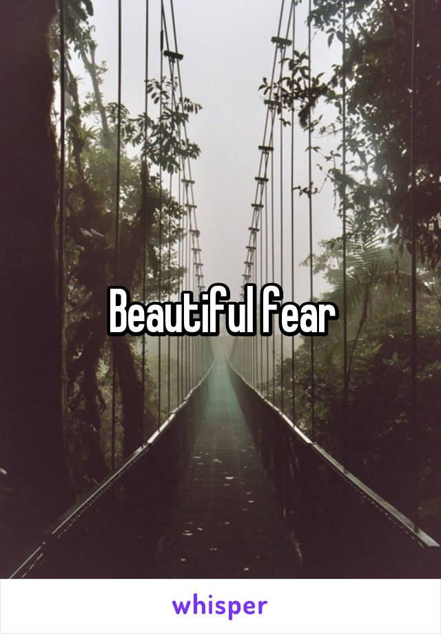 Beautiful fear