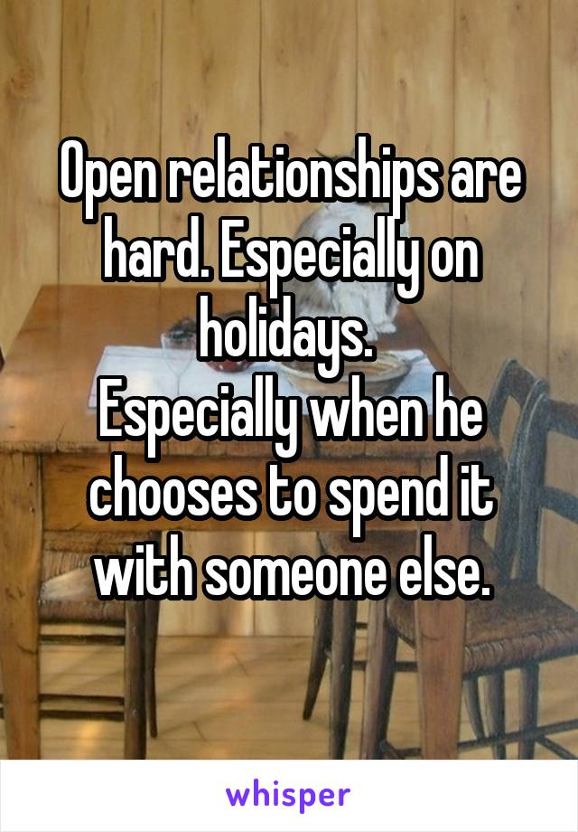 Open relationships are hard. Especially on holidays. 
Especially when he chooses to spend it with someone else.
