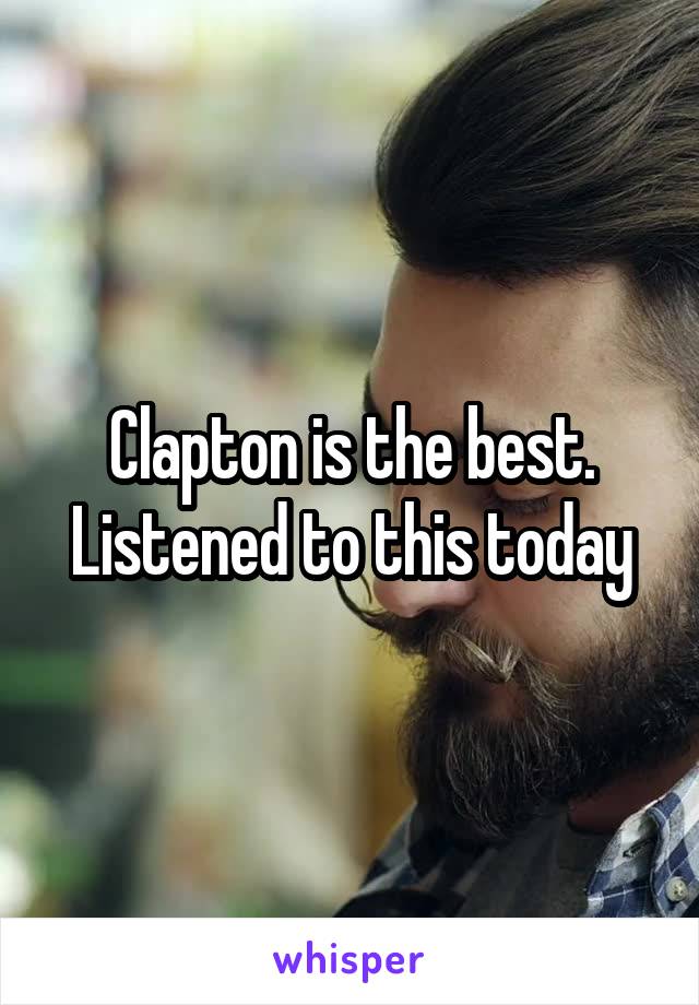 Clapton is the best. Listened to this today