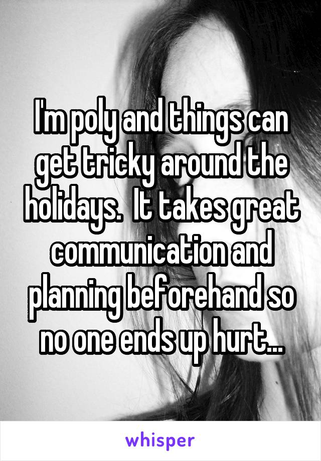 I'm poly and things can get tricky around the holidays.  It takes great communication and planning beforehand so no one ends up hurt...