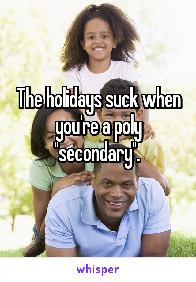 The holidays suck when you're a poly "secondary". 
