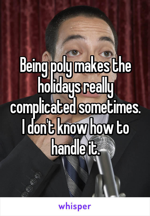 Being poly makes the holidays really complicated sometimes. I don't know how to handle it.