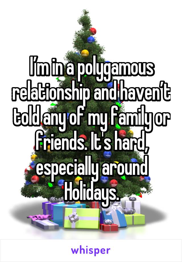 I’m in a polygamous relationship and haven’t told any of my family or friends. It's hard, especially around Holidays.