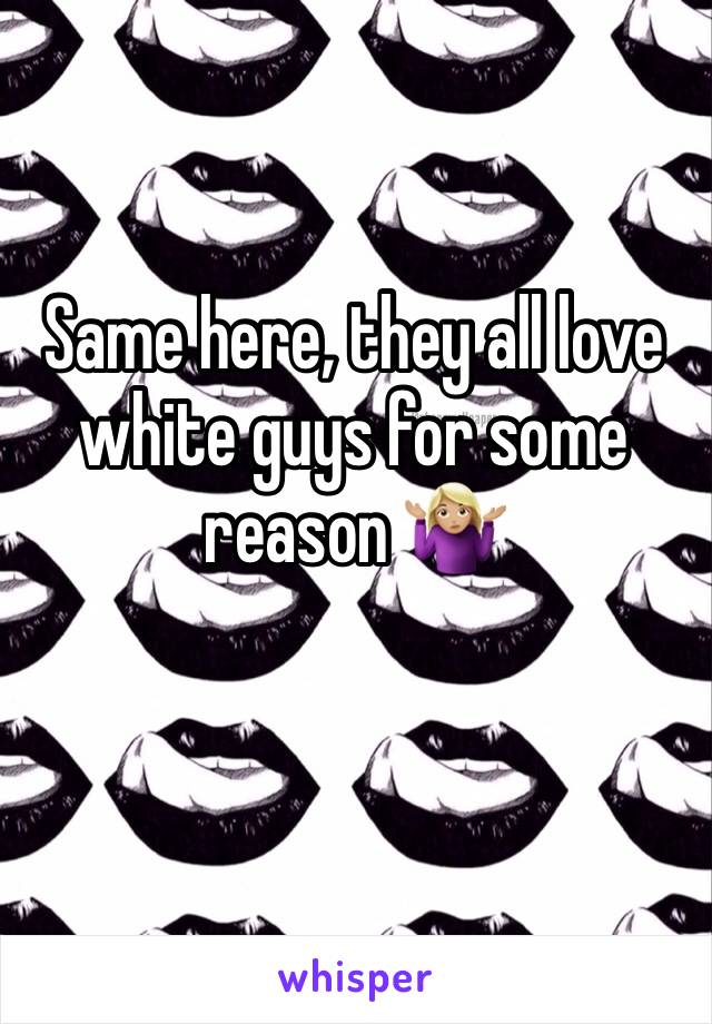 Same here, they all love white guys for some reason 🤷🏼‍♀️