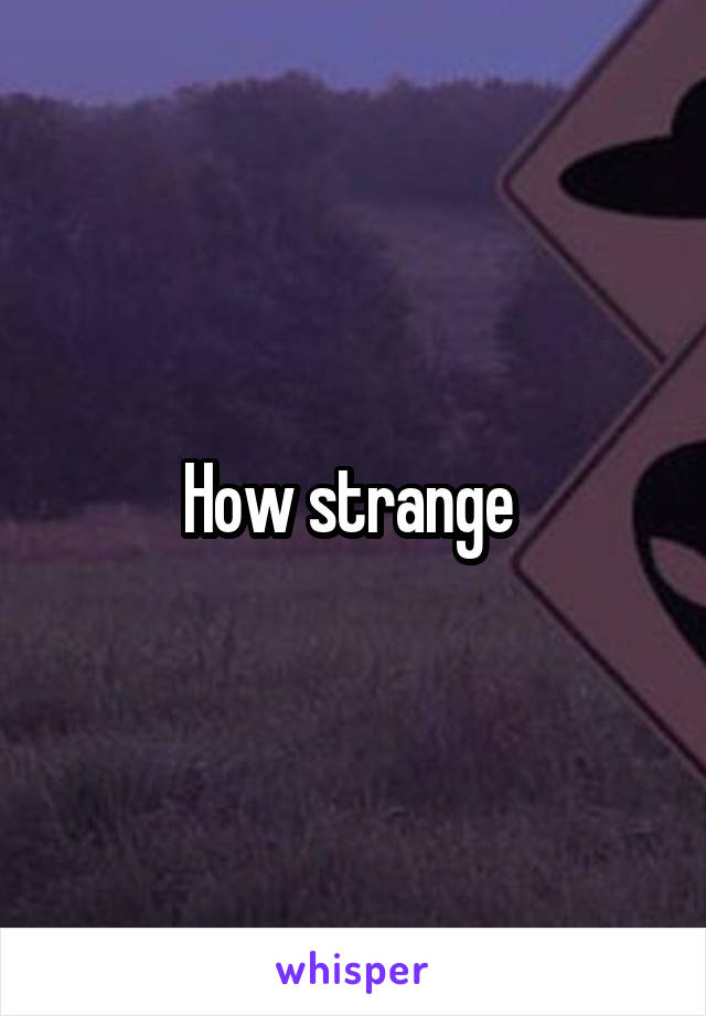 How strange 