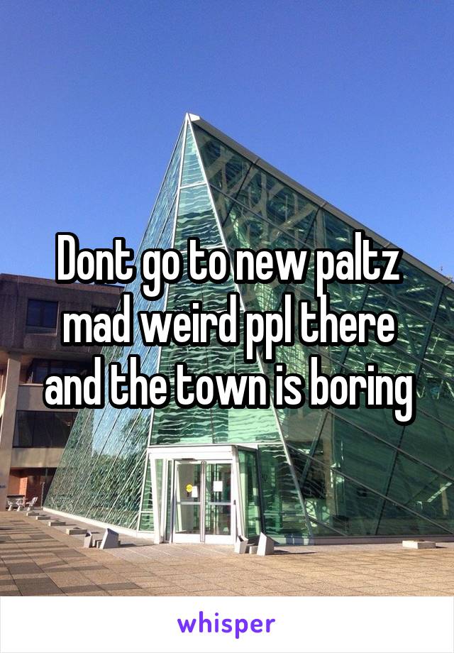 Dont go to new paltz mad weird ppl there and the town is boring