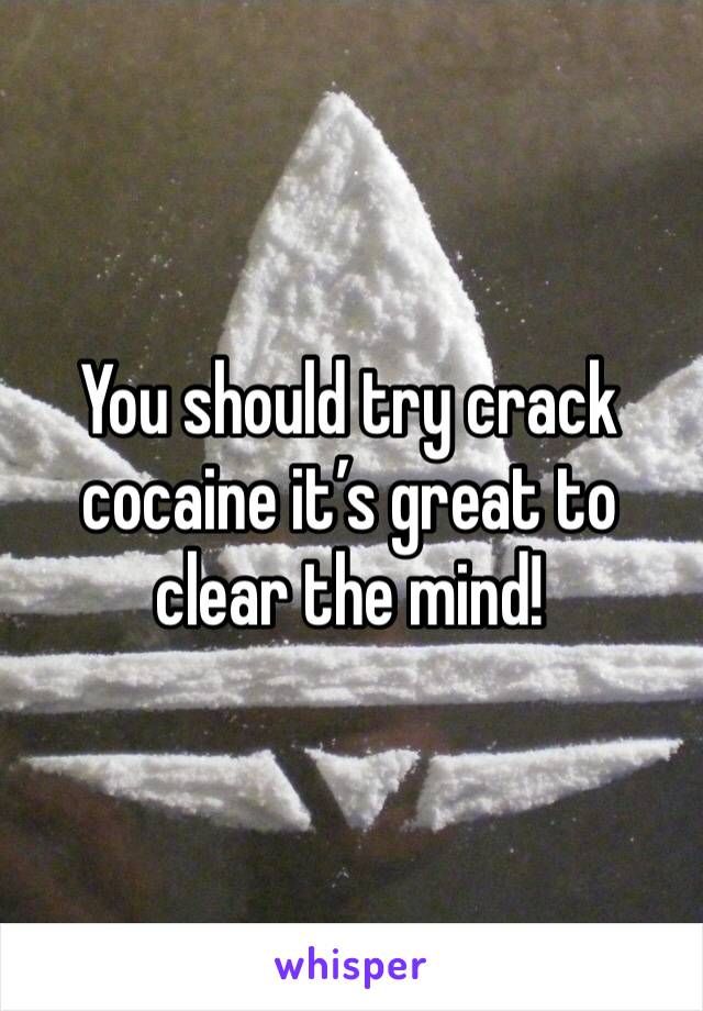 You should try crack cocaine it’s great to clear the mind!