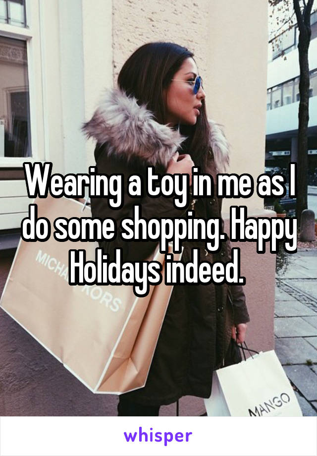 Wearing a toy in me as I do some shopping. Happy Holidays indeed. 