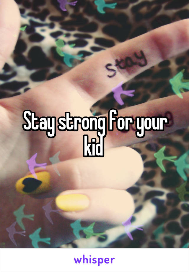Stay strong for your kid 