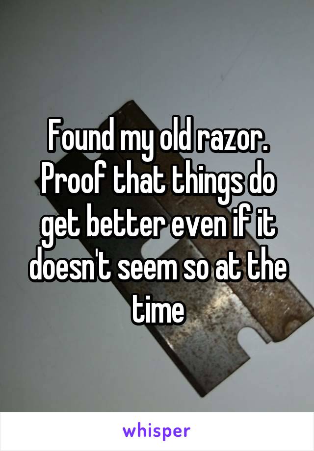 Found my old razor. Proof that things do get better even if it doesn't seem so at the time