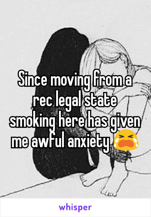 Since moving from a rec legal state smoking here has given me awful anxiety 😭