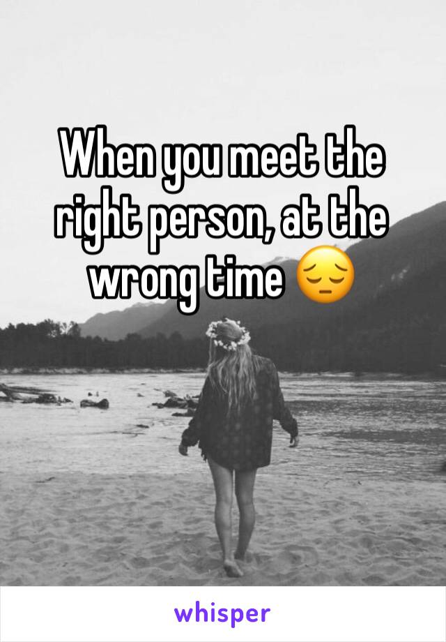 When you meet the right person, at the wrong time 😔