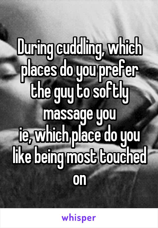 During cuddling, which places do you prefer the guy to softly massage you
ie, which place do you like being most touched on