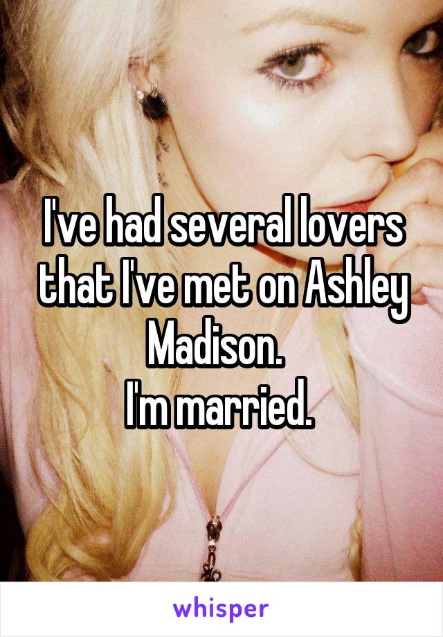 I've had several lovers that I've met on Ashley Madison.  
I'm married. 