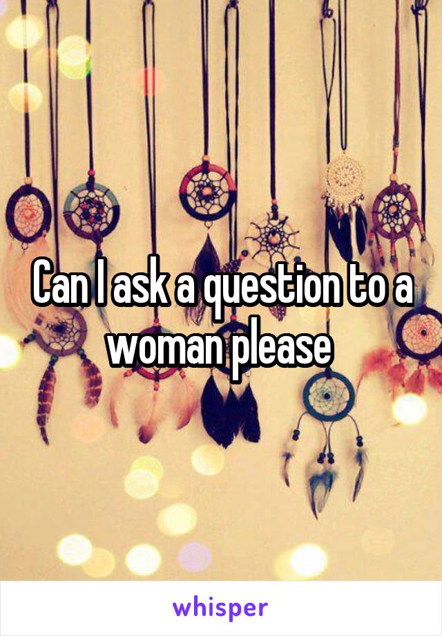 Can I ask a question to a woman please 