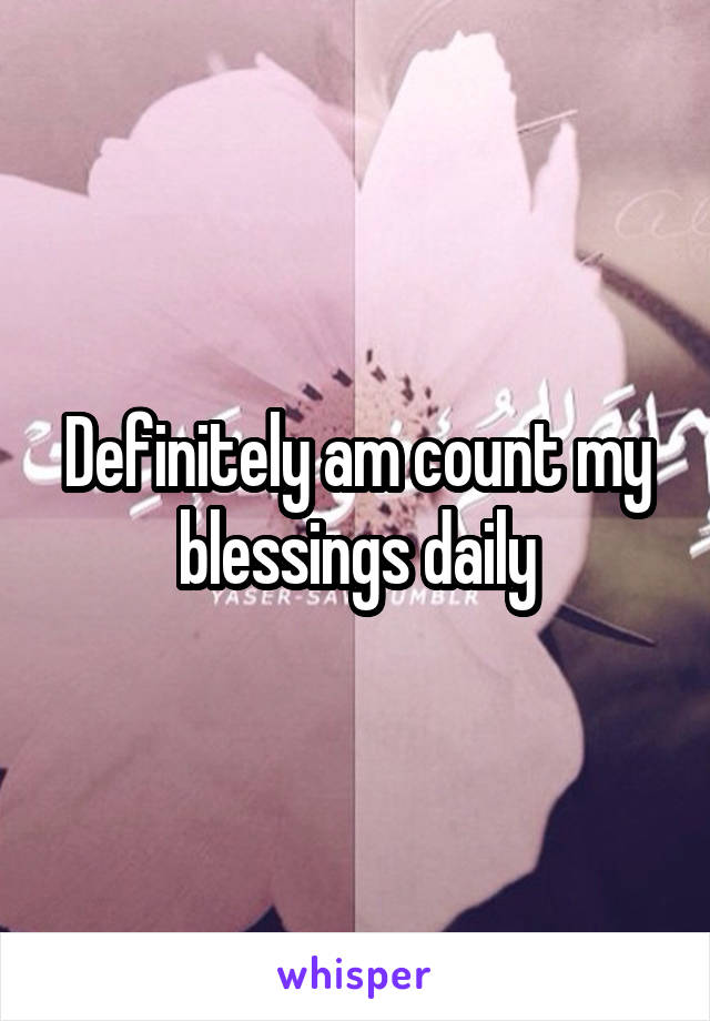 Definitely am count my blessings daily