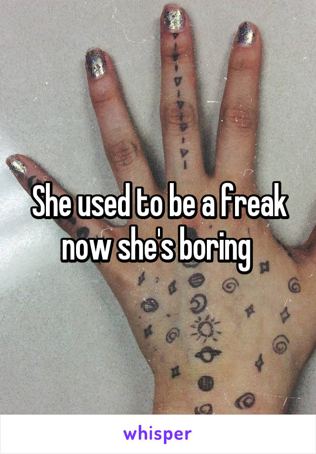She used to be a freak now she's boring 