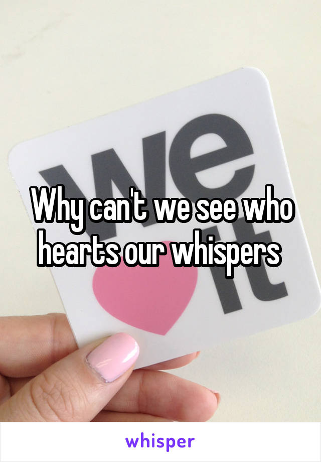 Why can't we see who hearts our whispers 