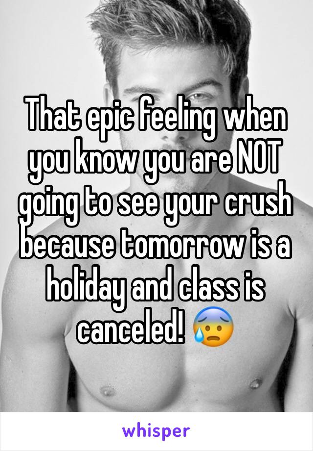 That epic feeling when you know you are NOT going to see your crush because tomorrow is a holiday and class is canceled! 😰