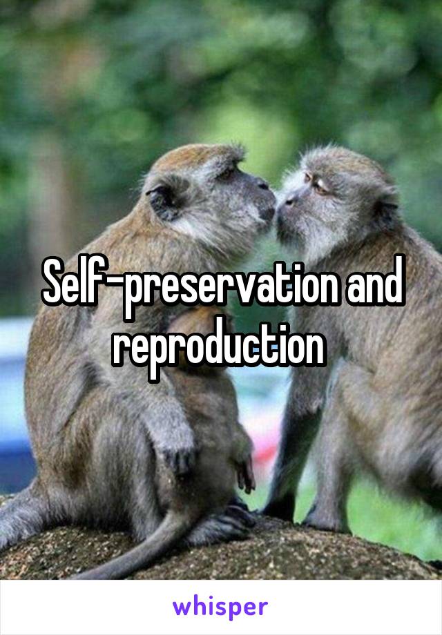 Self-preservation and reproduction 