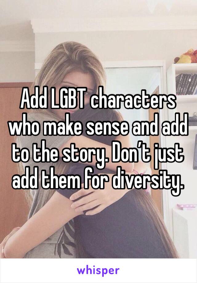 Add LGBT characters who make sense and add to the story. Don’t just add them for diversity.