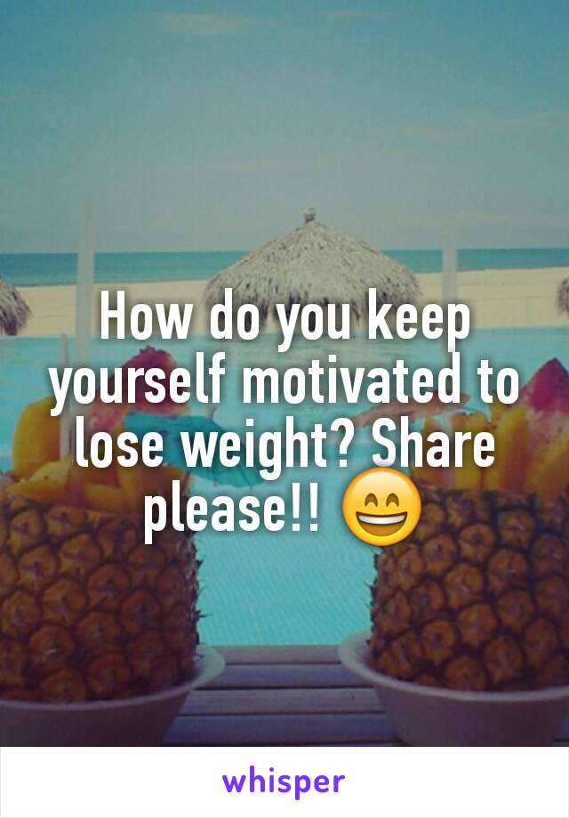 How do you keep yourself motivated to lose weight? Share please!! 😄