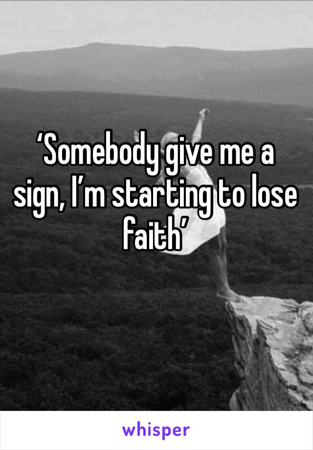 ‘Somebody give me a sign, I’m starting to lose faith’