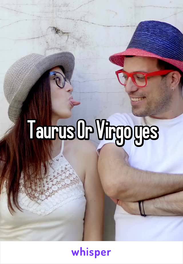 Taurus Or Virgo yes