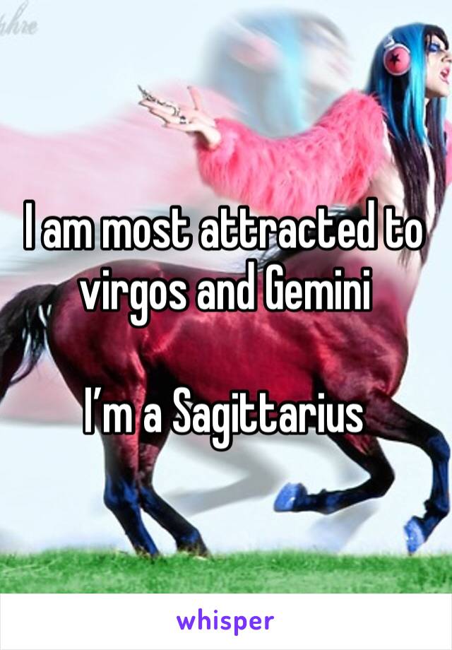 I am most attracted to virgos and Gemini 

I’m a Sagittarius 