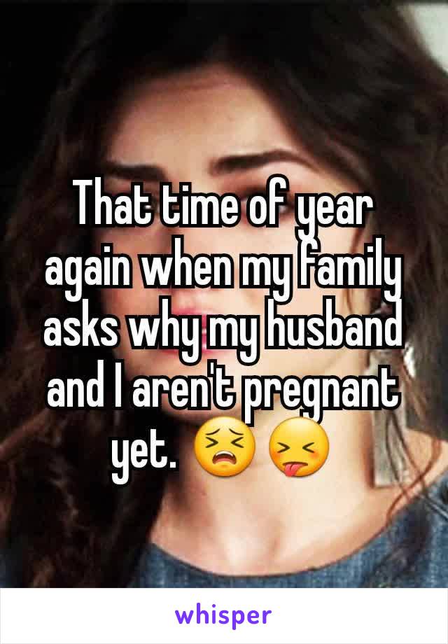 That time of year again when my family asks why my husband and I aren't pregnant yet. 😣😝