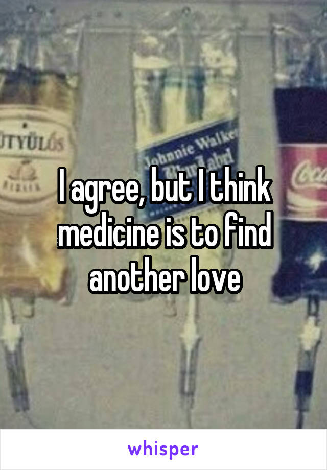 I agree, but I think medicine is to find another love