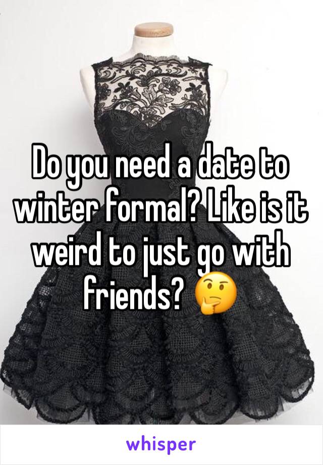 Do you need a date to winter formal? Like is it weird to just go with friends? 🤔