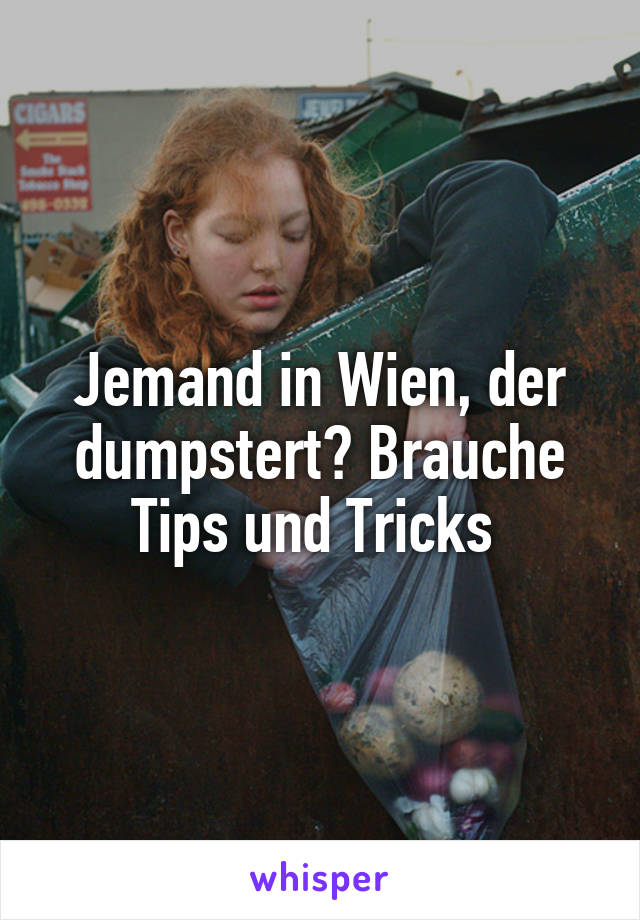Jemand in Wien, der dumpstert? Brauche Tips und Tricks 