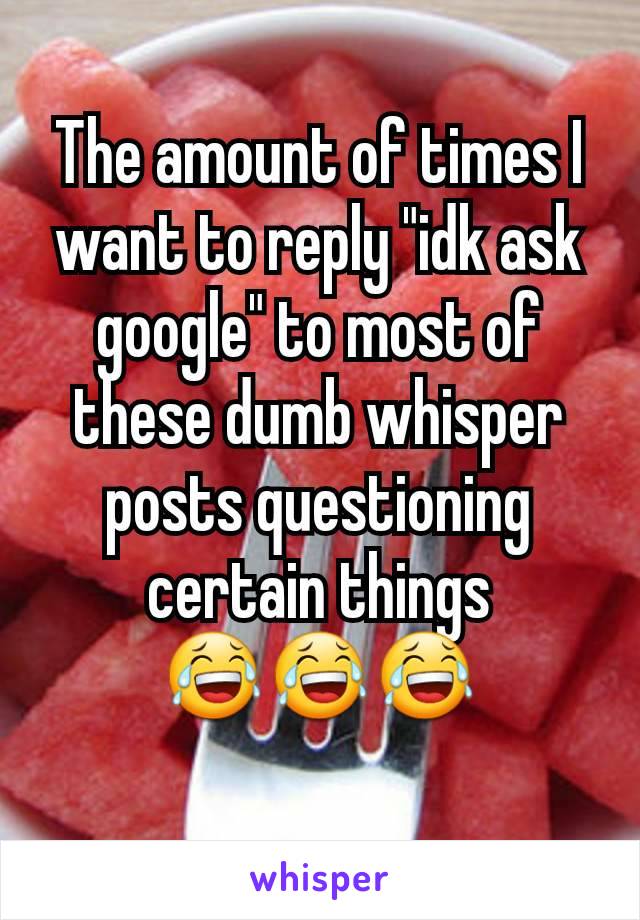 The amount of times I want to reply "idk ask google" to most of these dumb whisper posts questioning certain things
😂😂😂