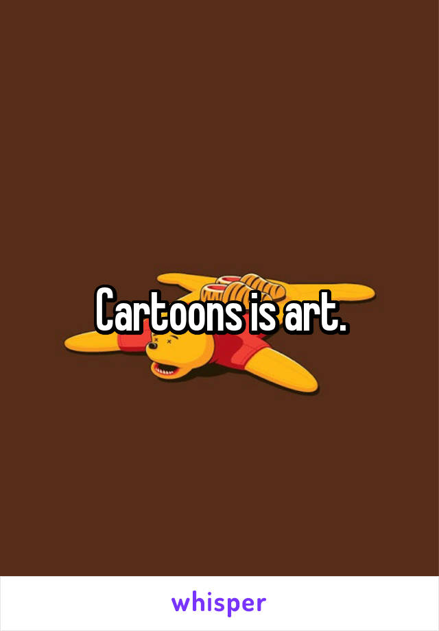Cartoons is art.