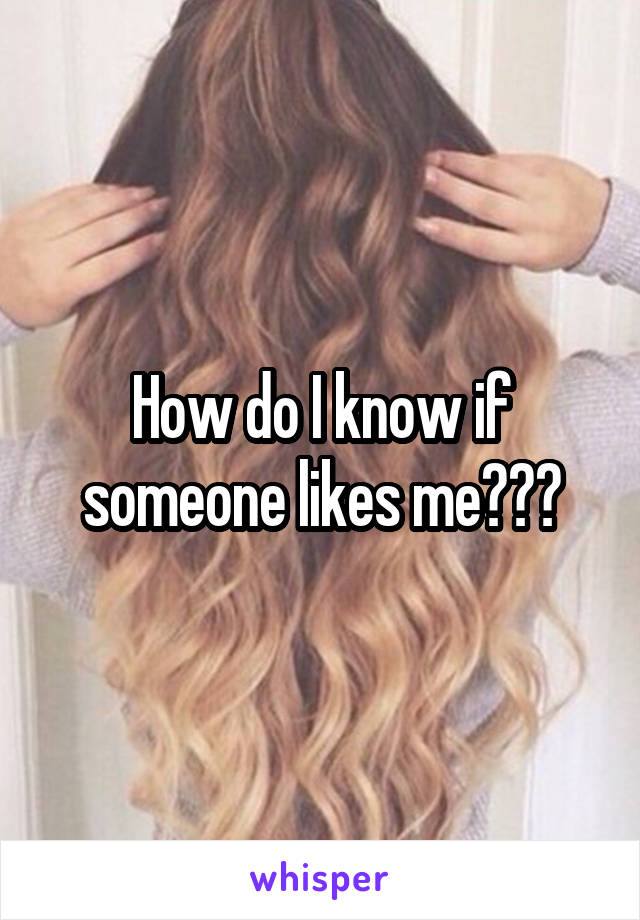 How do I know if someone likes me???