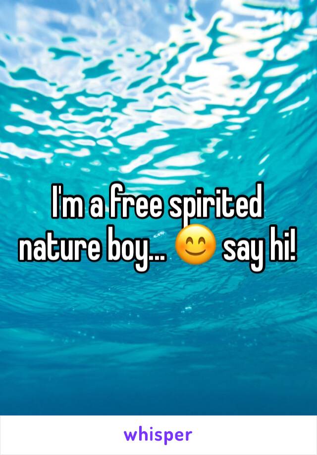 I'm a free spirited nature boy... 😊 say hi!