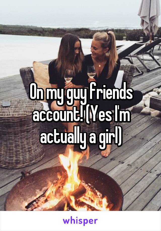 On my guy friends account! (Yes I'm actually a girl)