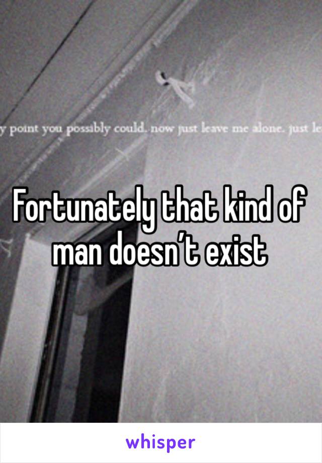 Fortunately that kind of man doesn’t exist 