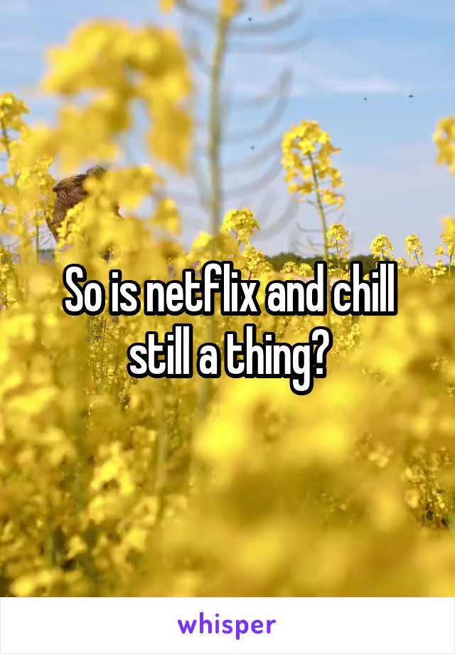 So is netflix and chill still a thing?